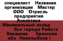 IT-специалист › Название организации ­ Мастер, ООО › Отрасль предприятия ­ Аналитика › Минимальный оклад ­ 120 000 - Все города Работа » Вакансии   . Брянская обл.,Новозыбков г.